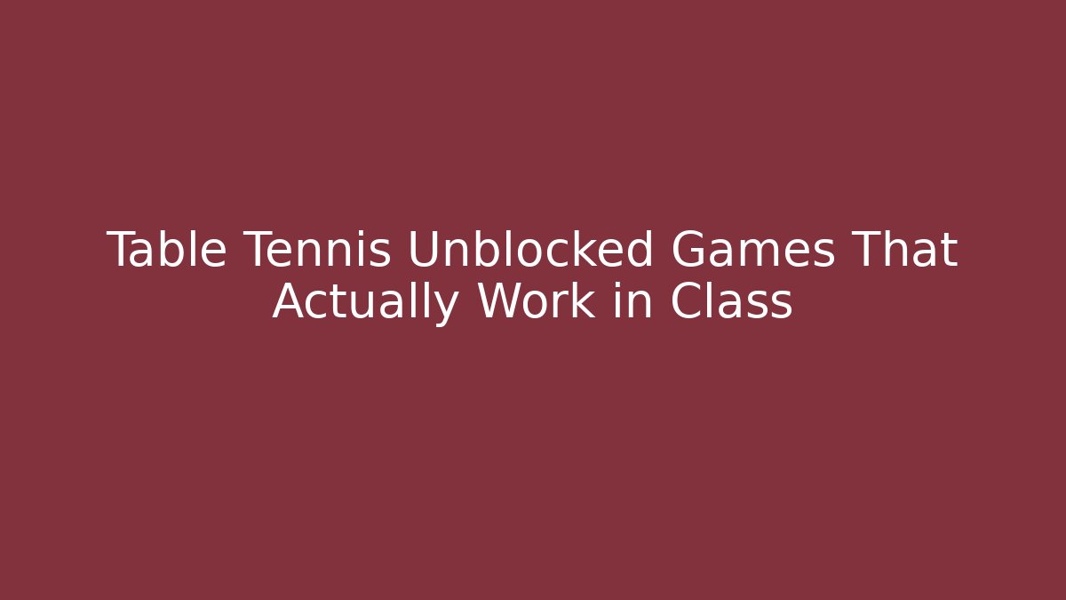 Table Tennis Unblocked Games That Actually Work in Class