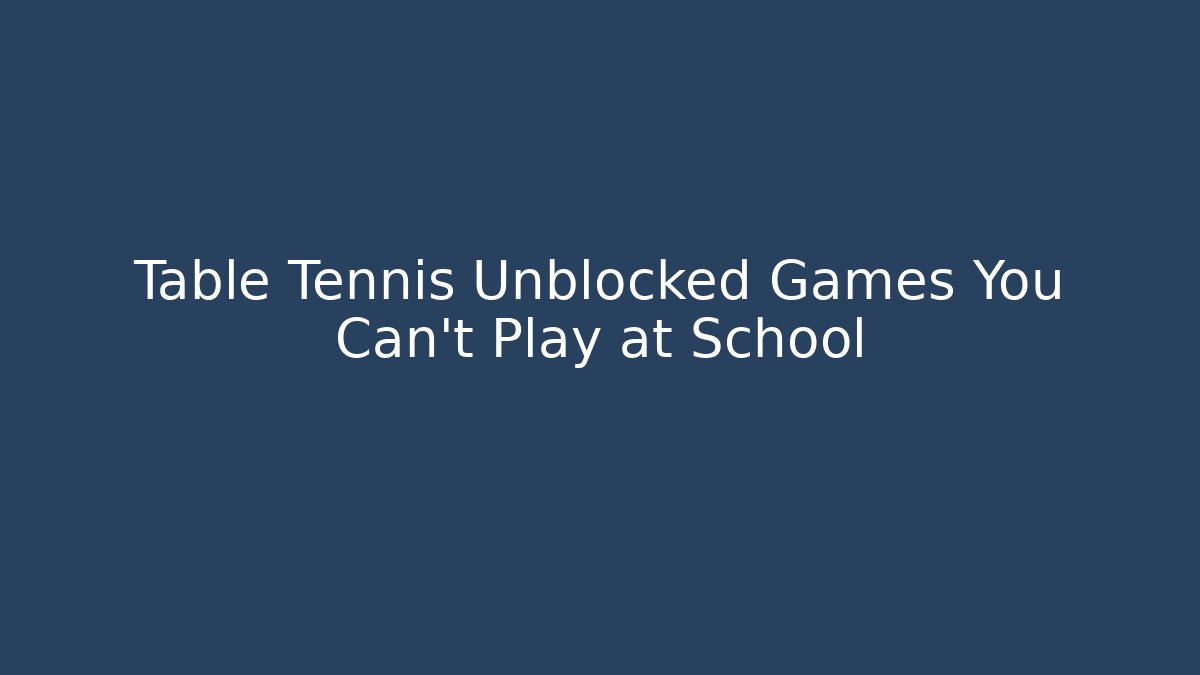Table Tennis Unblocked Games You Can't Play at School
