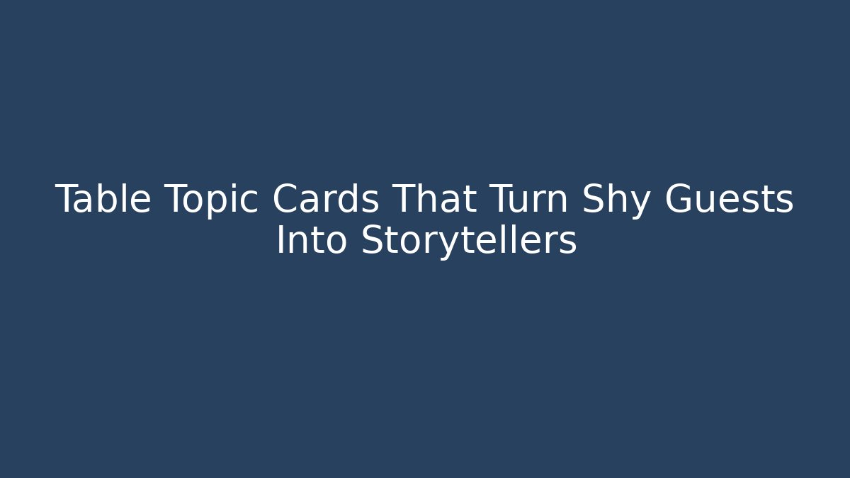 Table Topic Cards That Turn Shy Guests Into Storytellers
