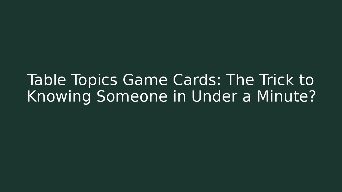 Table Topics Game Cards: The Trick to Knowing Someone in Under a Minute?