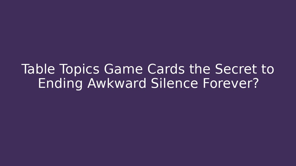 Table Topics Game Cards the Secret to Ending Awkward Silence Forever?