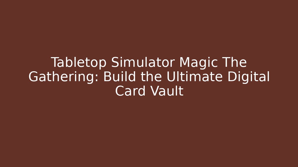 Tabletop Simulator Magic The Gathering: Build the Ultimate Digital Card Vault - Felix Cat Insurance