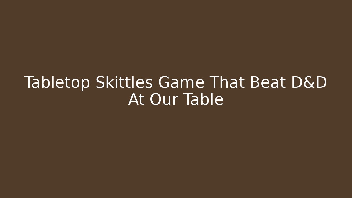Tabletop Skittles Game That Beat D&D At Our Table