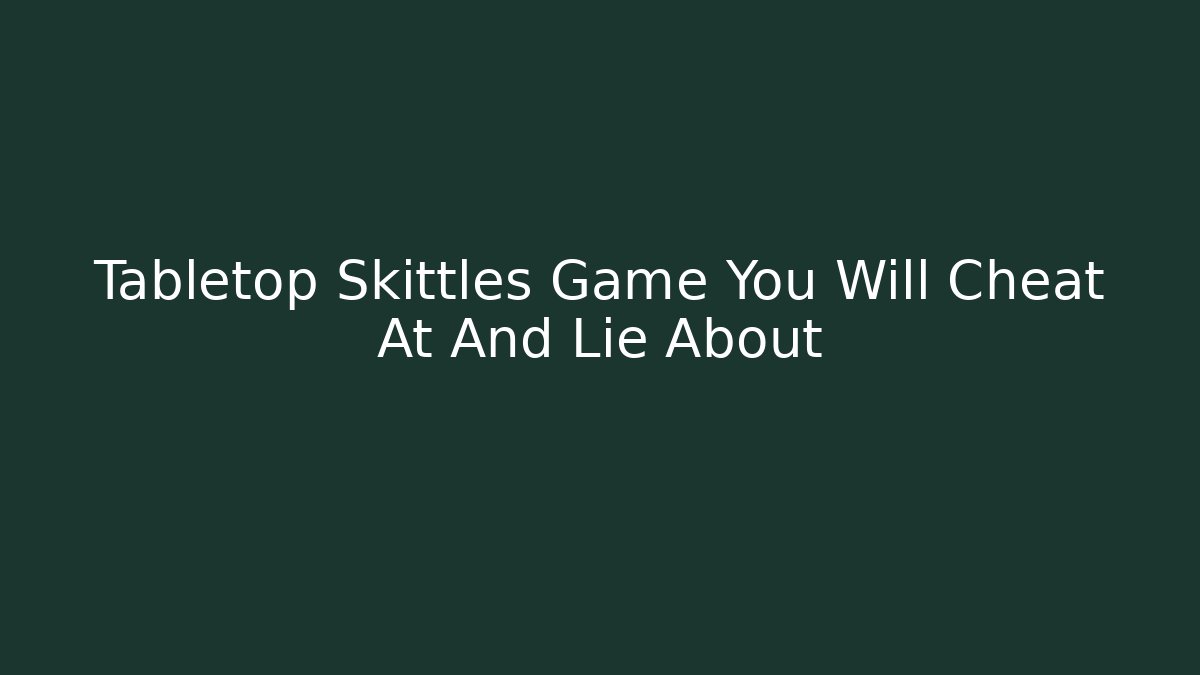 Tabletop Skittles Game You Will Cheat At And Lie About