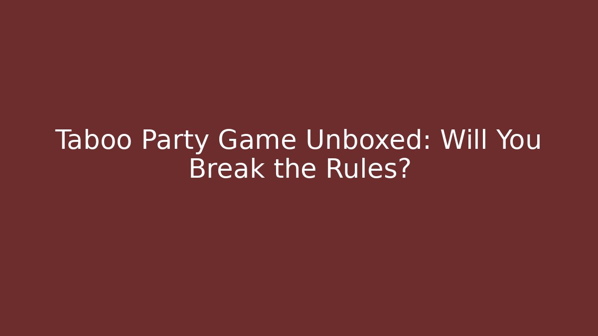 Taboo Party Game Unboxed: Will You Break the Rules?
