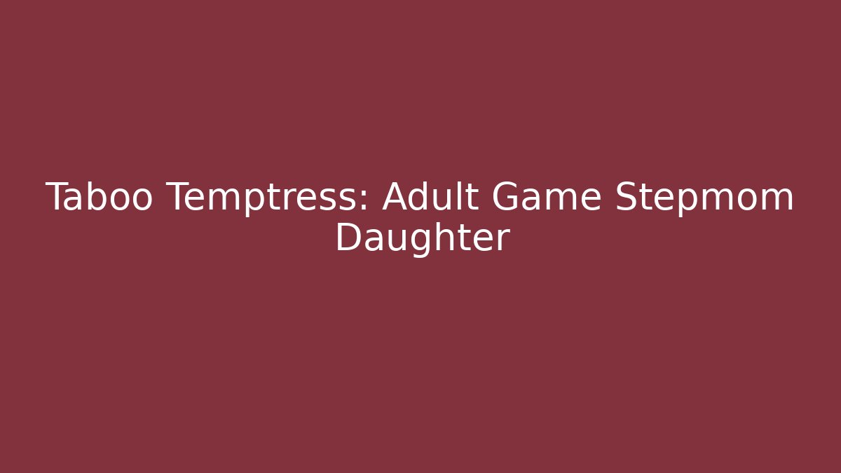 Taboo Temptress: Adult Game Stepmom Daughter