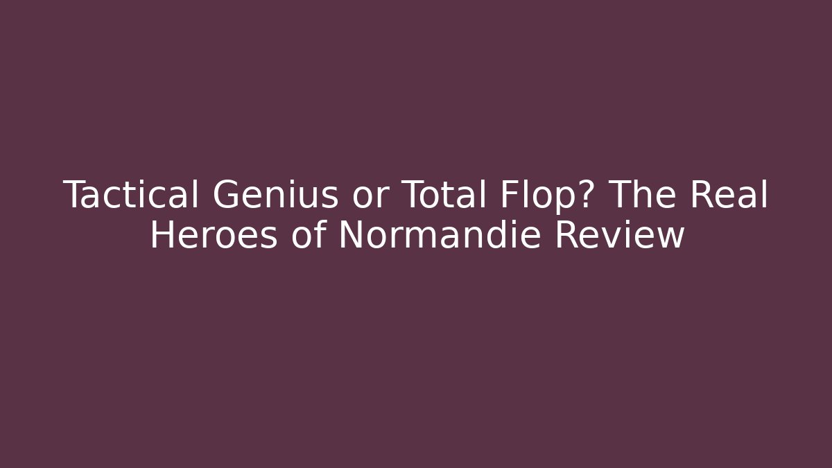 Tactical Genius or Total Flop? The Real Heroes of Normandie Review