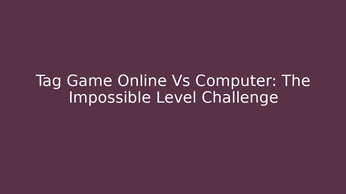 Tag Game Online Vs Computer: The Impossible Level Challenge