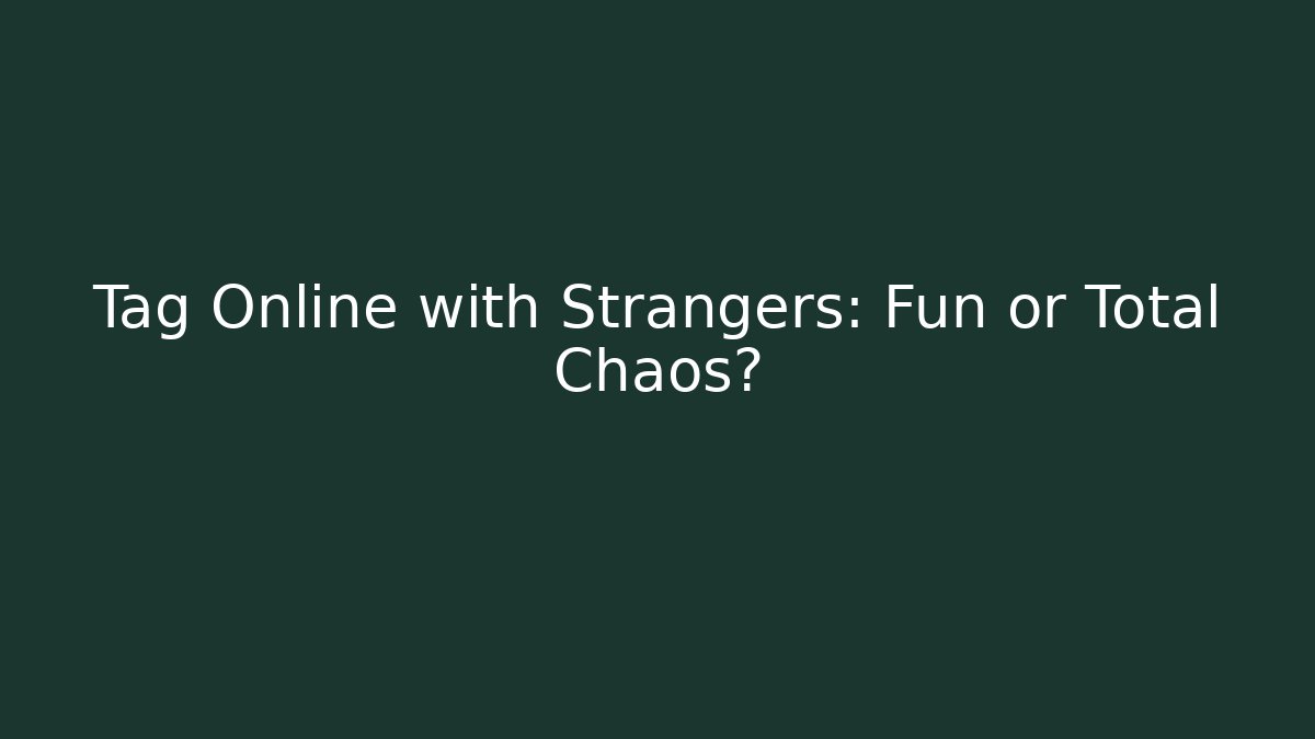 Tag Online with Strangers: Fun or Total Chaos?