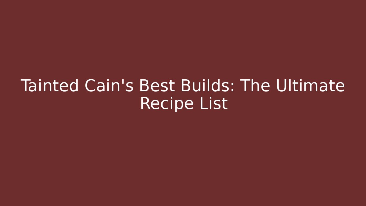 Tainted Cain's Best Builds: The Ultimate Recipe List