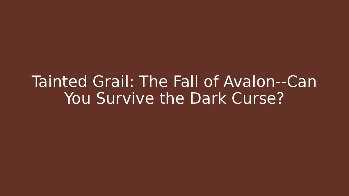 Tainted Grail: The Fall of Avalon—Can You Survive the Dark Curse?