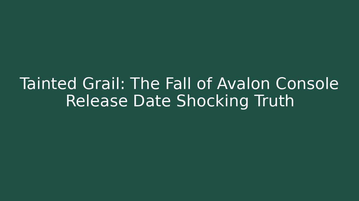 Tainted Grail: The Fall of Avalon Console Release Date Shocking Truth