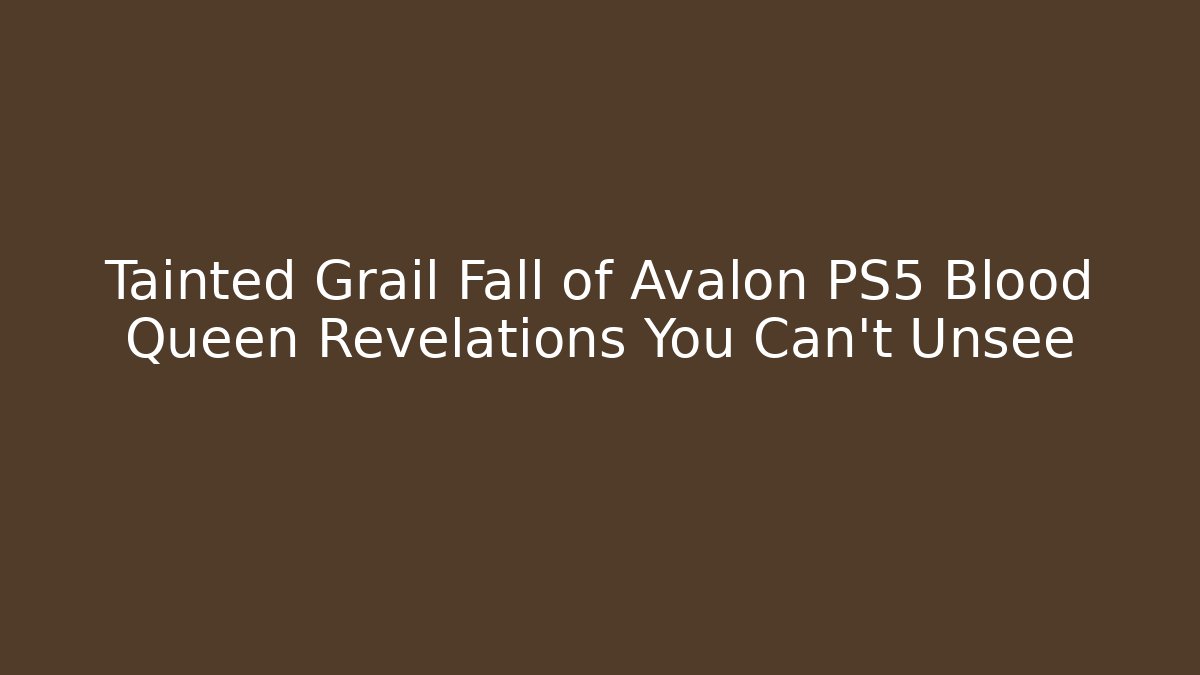 Tainted Grail Fall of Avalon PS5 Blood Queen Revelations You Can't Unsee