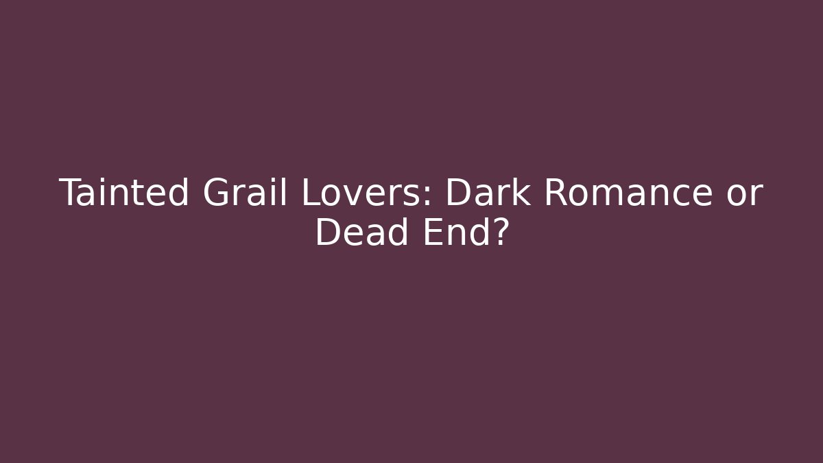 Tainted Grail Lovers: Dark Romance or Dead End?