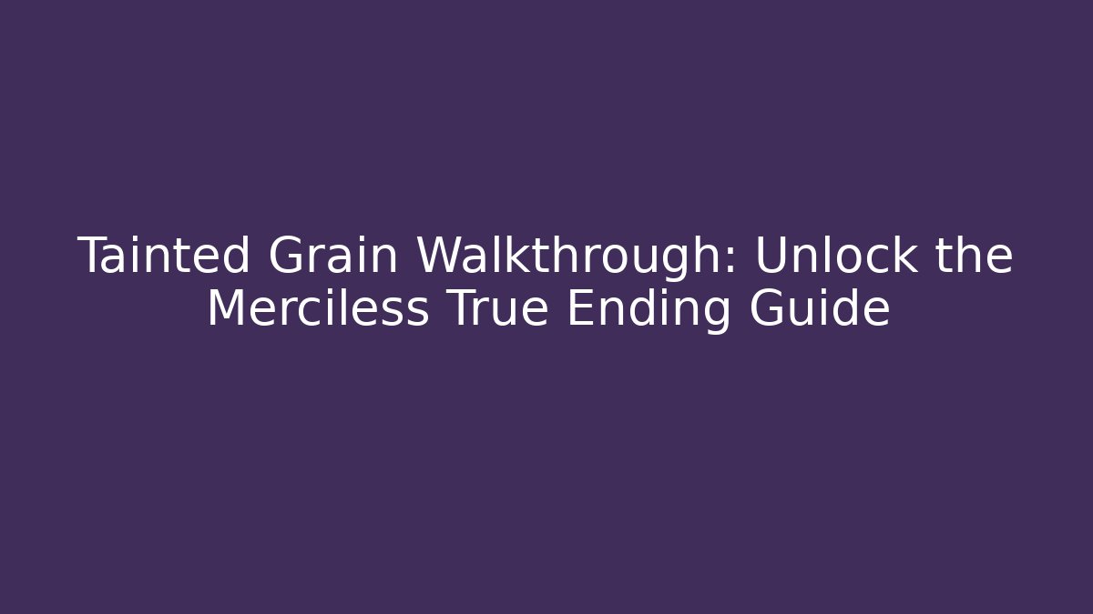 Tainted Grain Walkthrough: Unlock the Merciless True Ending Guide