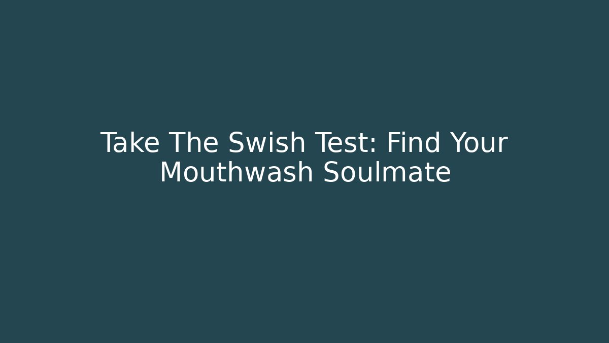 Take The Swish Test: Find Your Mouthwash Soulmate