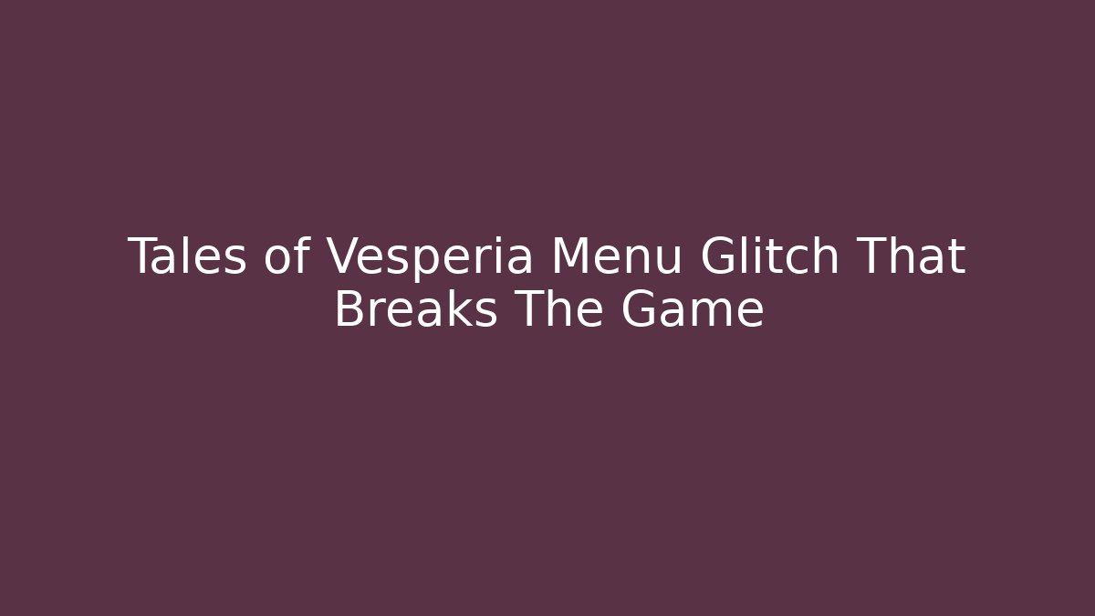 Tales of Vesperia Menu Glitch That Breaks The Game