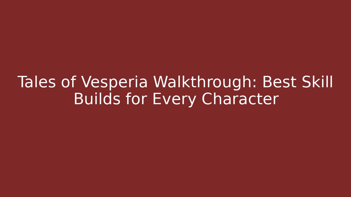 Tales of Vesperia Walkthrough: Best Skill Builds for Every Character