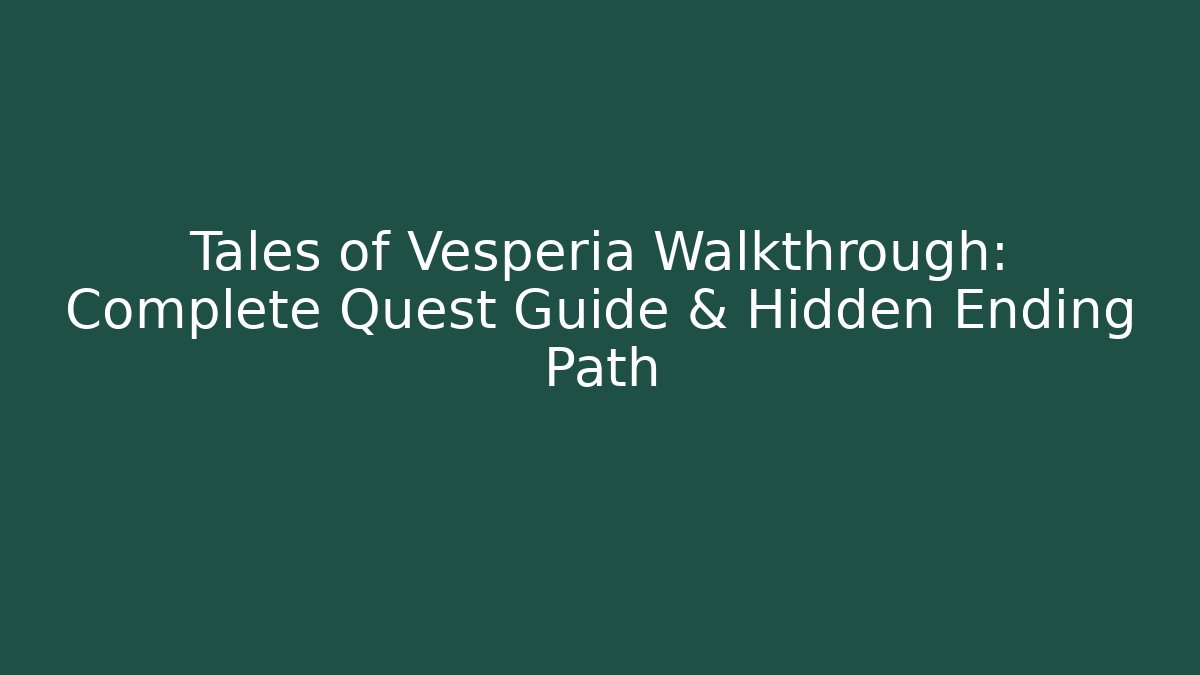 Tales of Vesperia Walkthrough: Complete Quest Guide & Hidden Ending Path