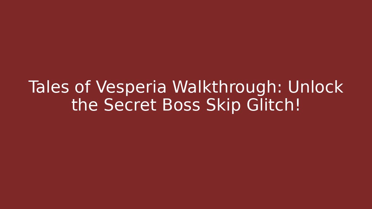 Tales of Vesperia Walkthrough: Unlock the Secret Boss Skip Glitch!