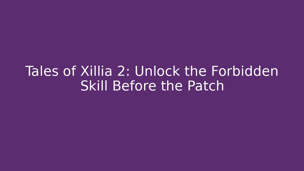Tales of Xillia 2: Unlock the Forbidden Skill Before the Patch