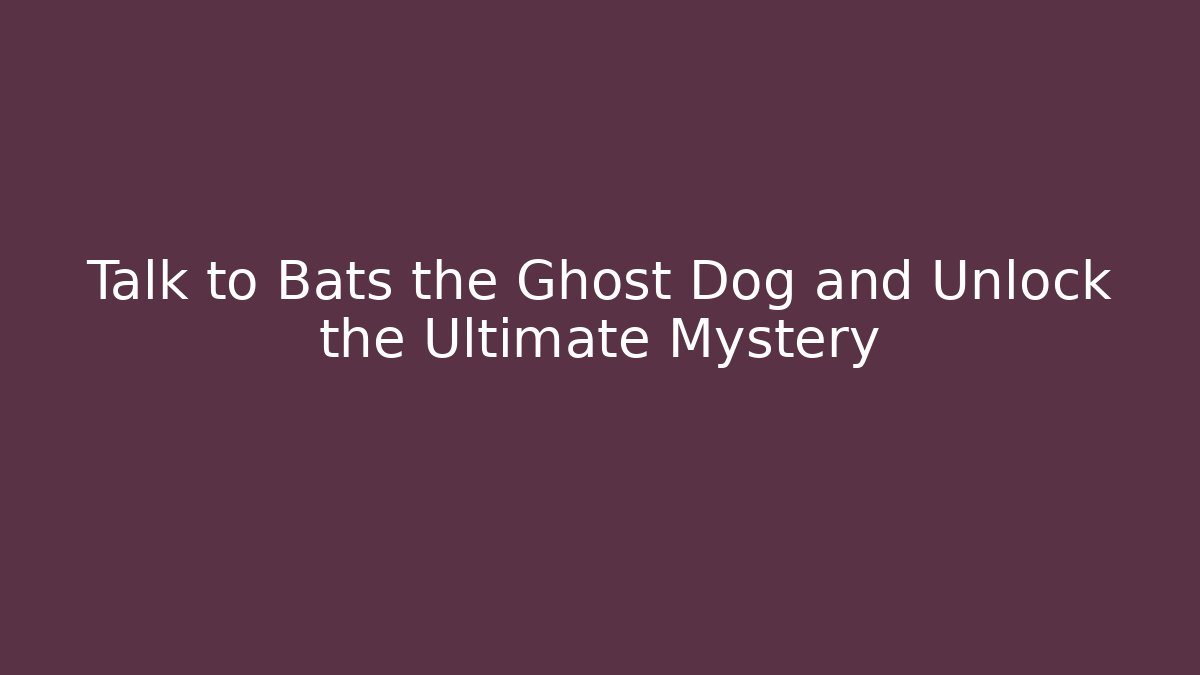 Talk to Bats the Ghost Dog and Unlock the Ultimate Mystery