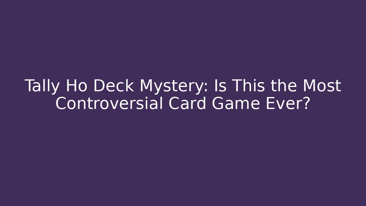 Tally Ho Deck Mystery: Is This the Most Controversial Card Game Ever?