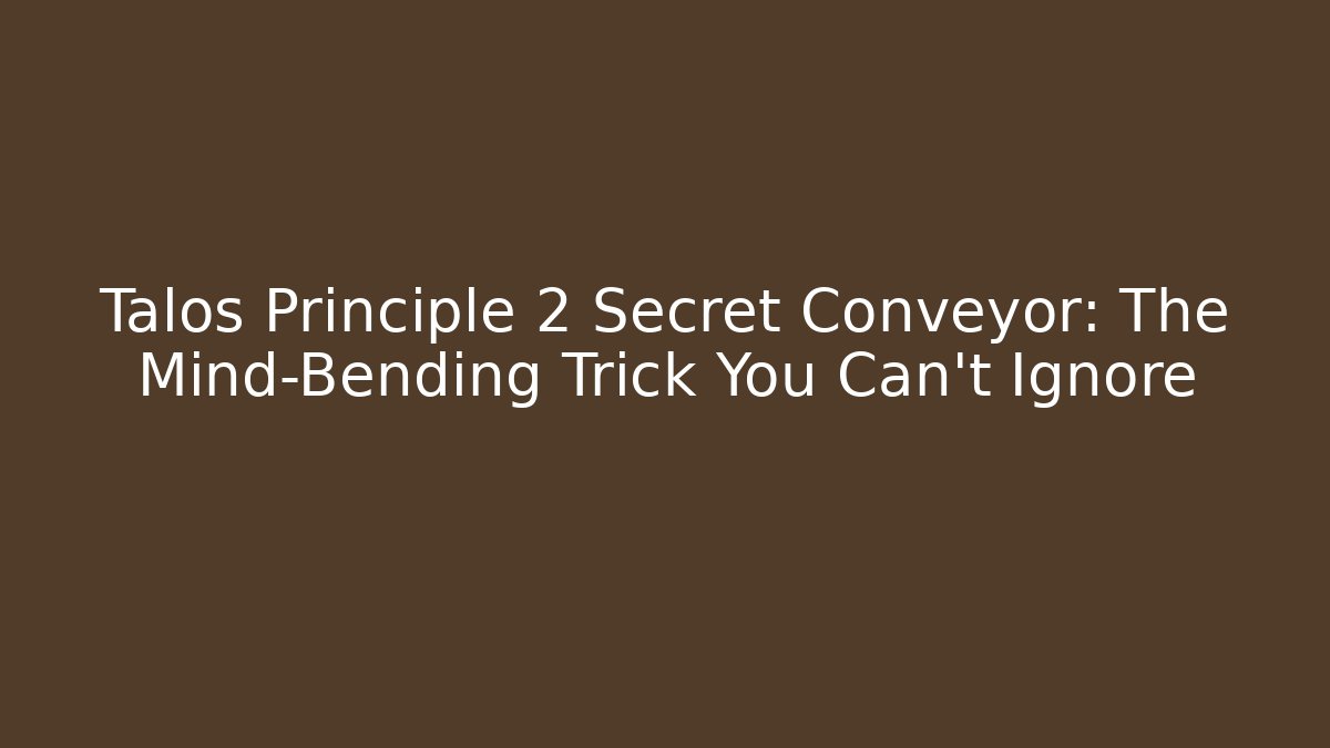Talos Principle 2 Secret Conveyor: The Mind-Bending Trick You Can't Ignore