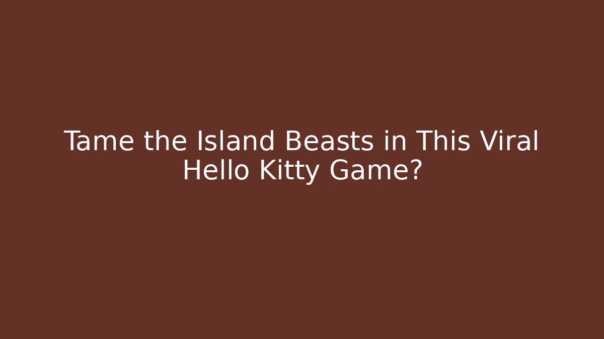 Tame the Island Beasts in This Viral Hello Kitty Game? - Felix Cat Insurance