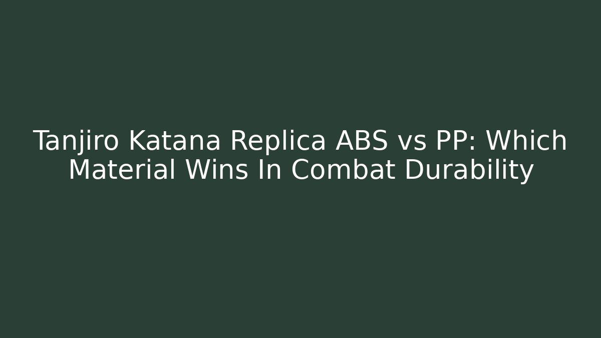 Tanjiro Katana Replica ABS vs PP: Which Material Wins In Combat Durability - Felix Cat Insurance