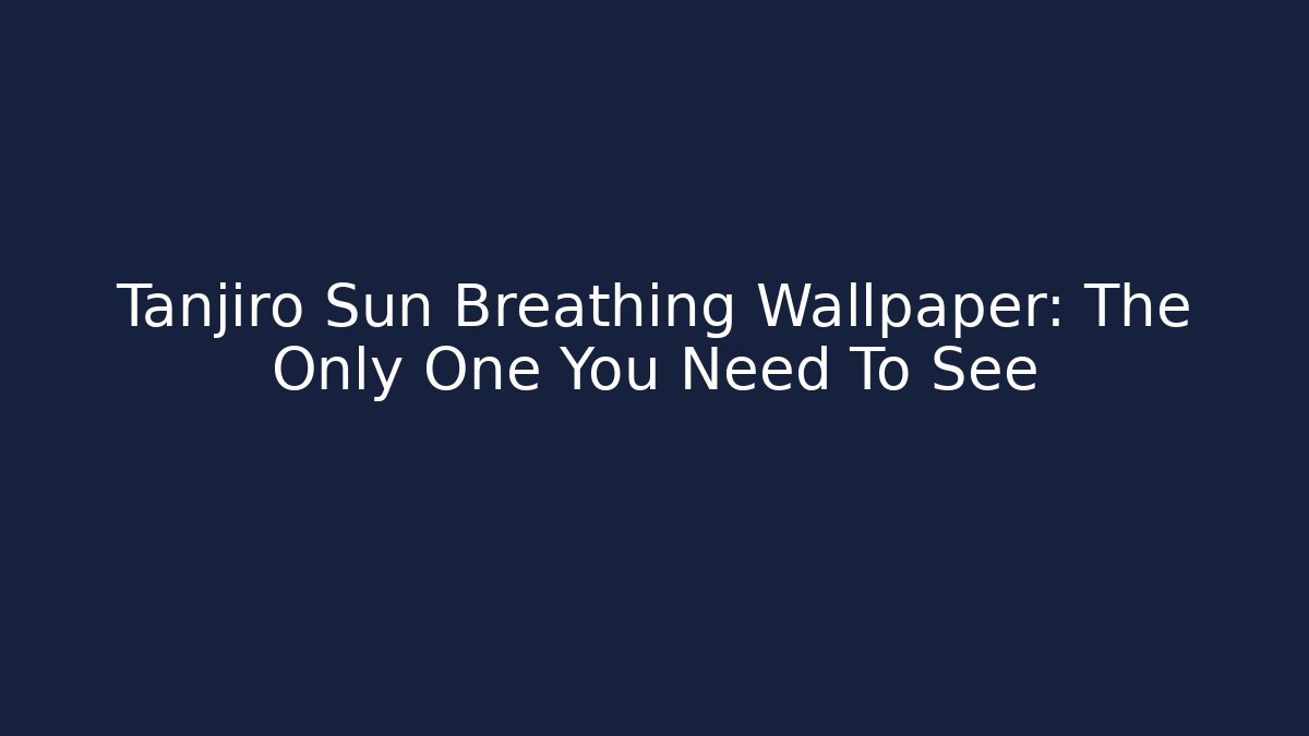 Tanjiro Sun Breathing Wallpaper: The Only One You Need To See