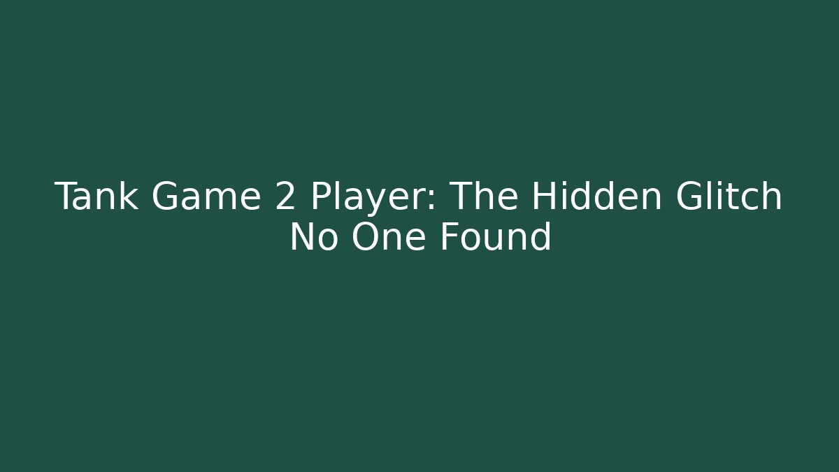 Tank Game 2 Player: The Hidden Glitch No One Found