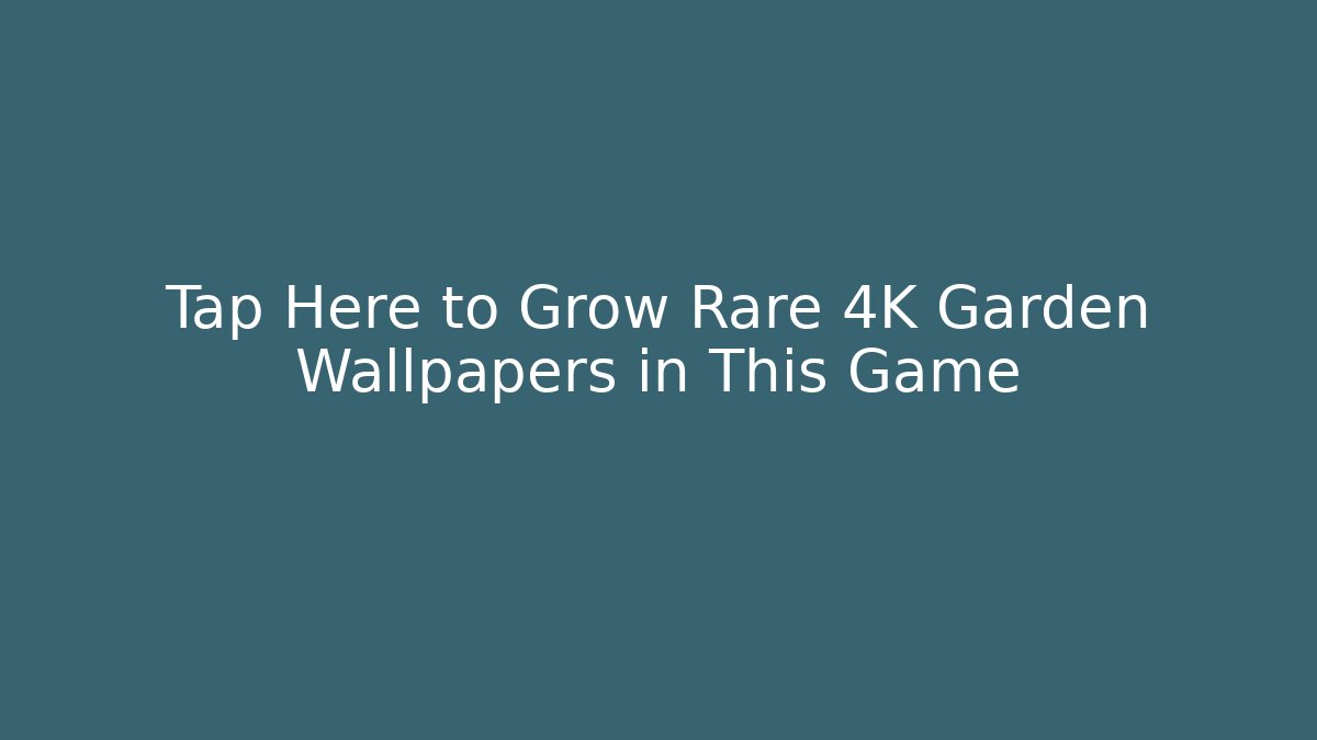 Tap Here to Grow Rare 4K Garden Wallpapers in This Game