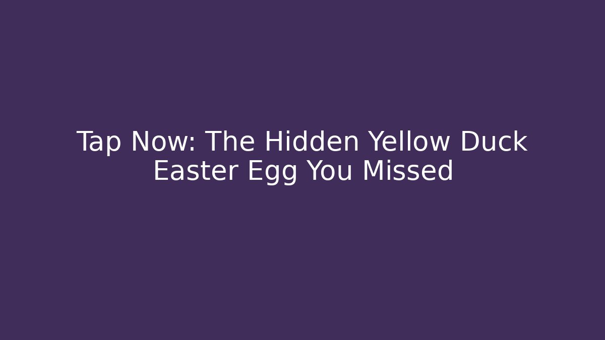 Tap Now: The Hidden Yellow Duck Easter Egg You Missed