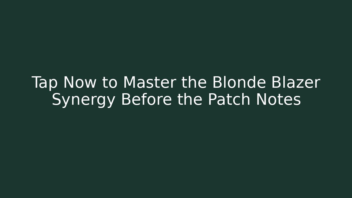 Tap Now to Master the Blonde Blazer Synergy Before the Patch Notes