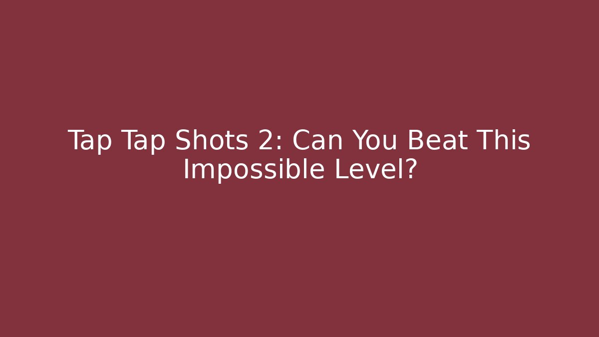 Tap Tap Shots 2: Can You Beat This Impossible Level?