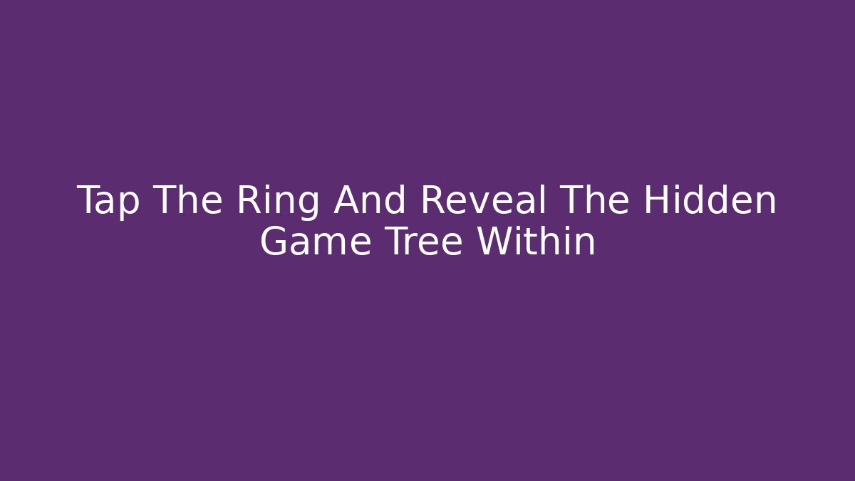 Tap The Ring And Reveal The Hidden Game Tree Within