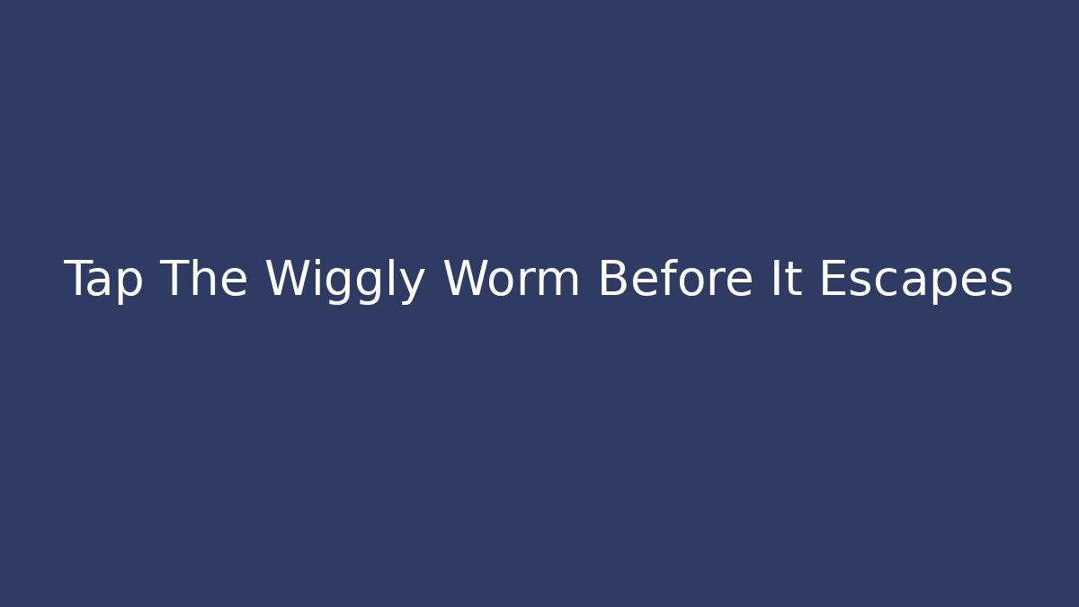 Tap The Wiggly Worm Before It Escapes