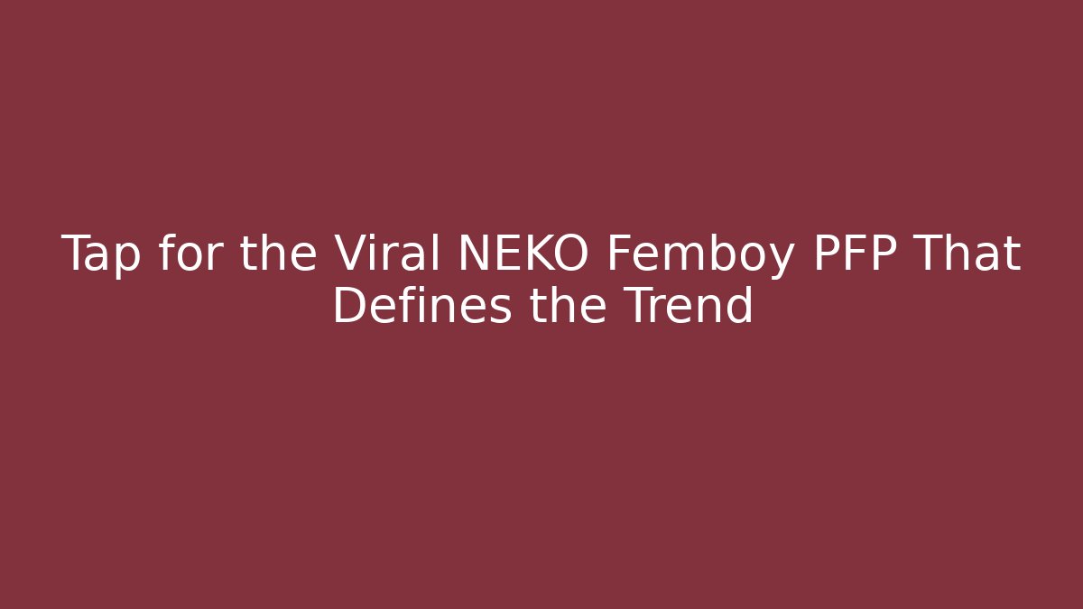 Tap for the Viral NEKO Femboy PFP That Defines the Trend