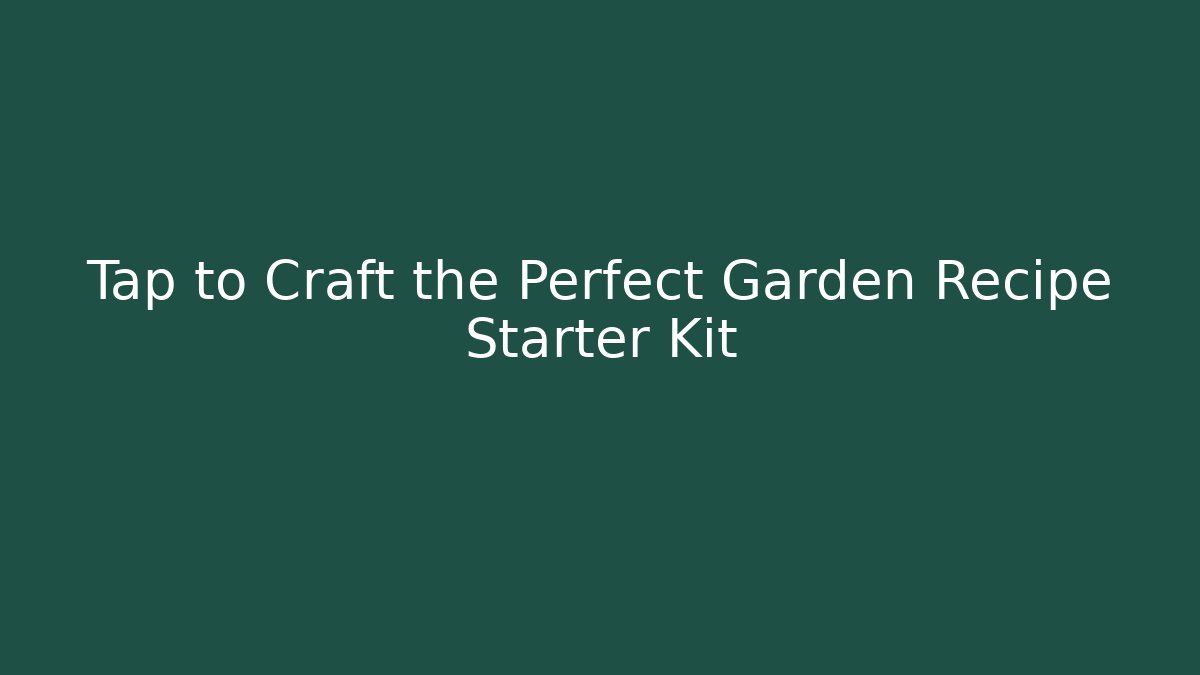 Tap to Craft the Perfect Garden Recipe Starter Kit