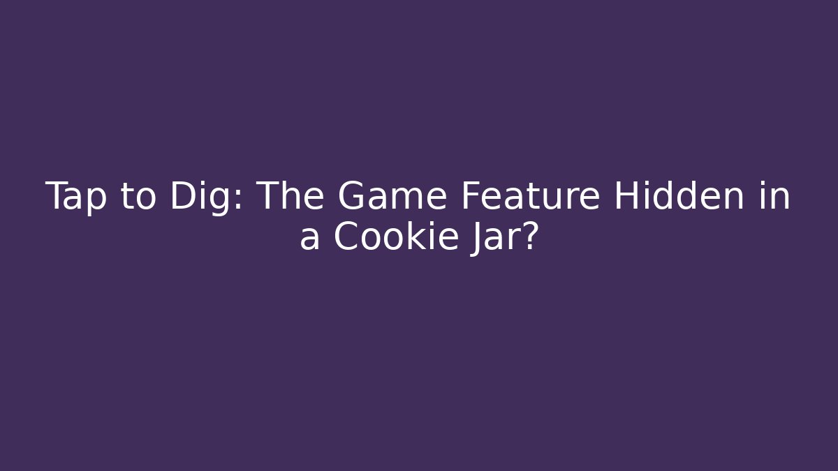 Tap to Dig: The Game Feature Hidden in a Cookie Jar?