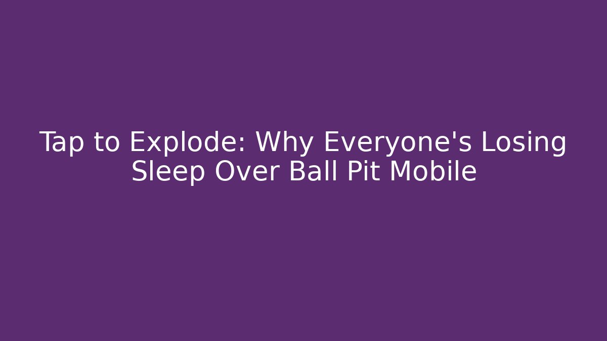 Tap to Explode: Why Everyone’s Losing Sleep Over Ball Pit Mobile