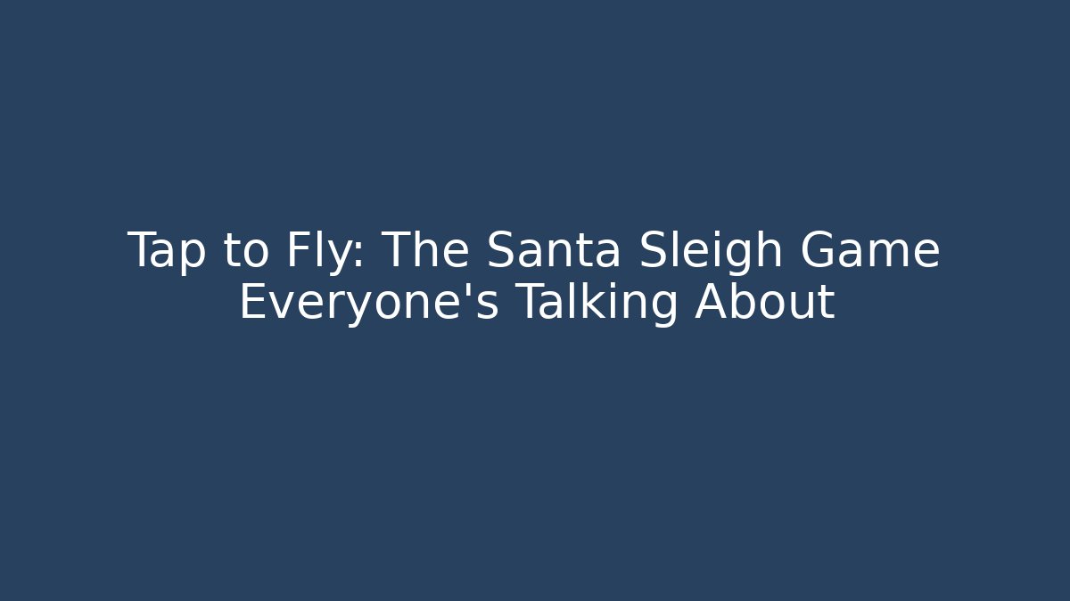 Tap to Fly: The Santa Sleigh Game Everyone’s Talking About