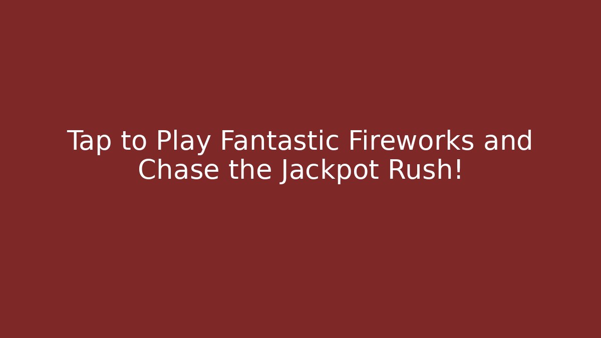 Tap to Play Fantastic Fireworks and Chase the Jackpot Rush!