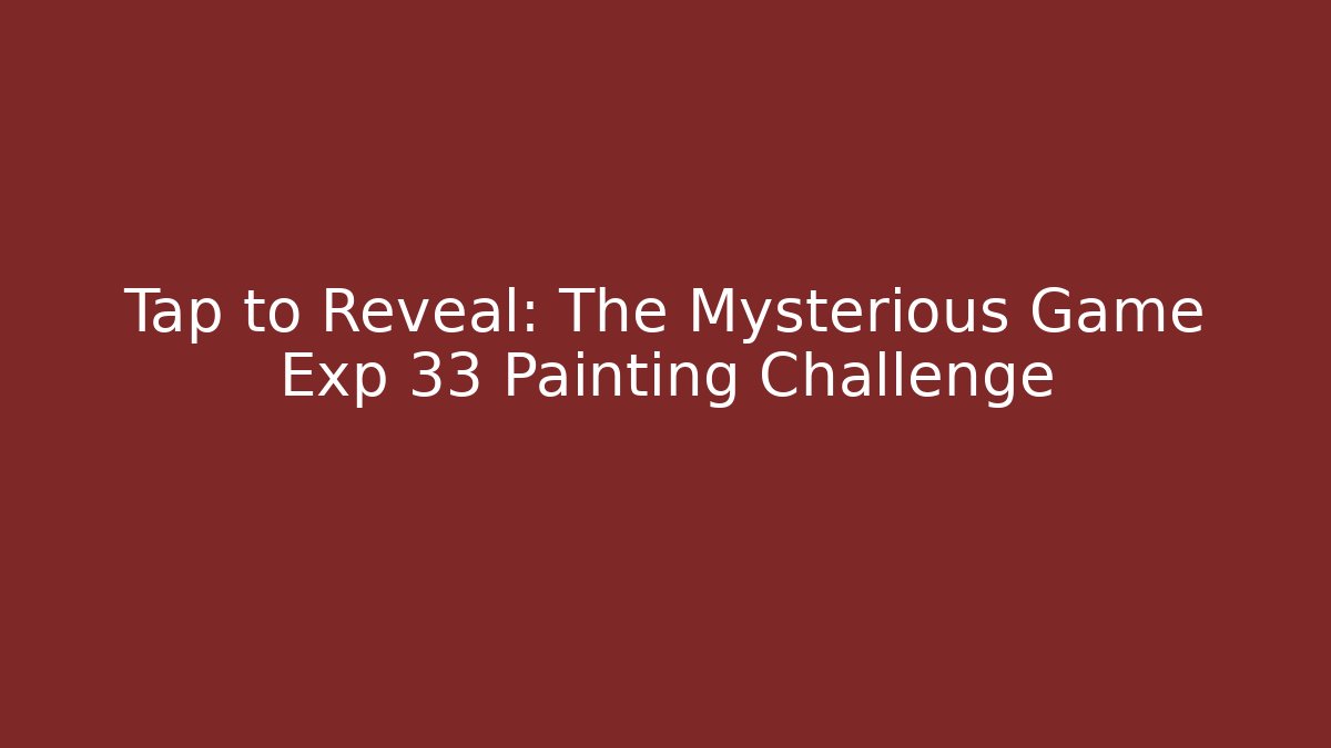 Tap to Reveal: The Mysterious Game Exp 33 Painting Challenge