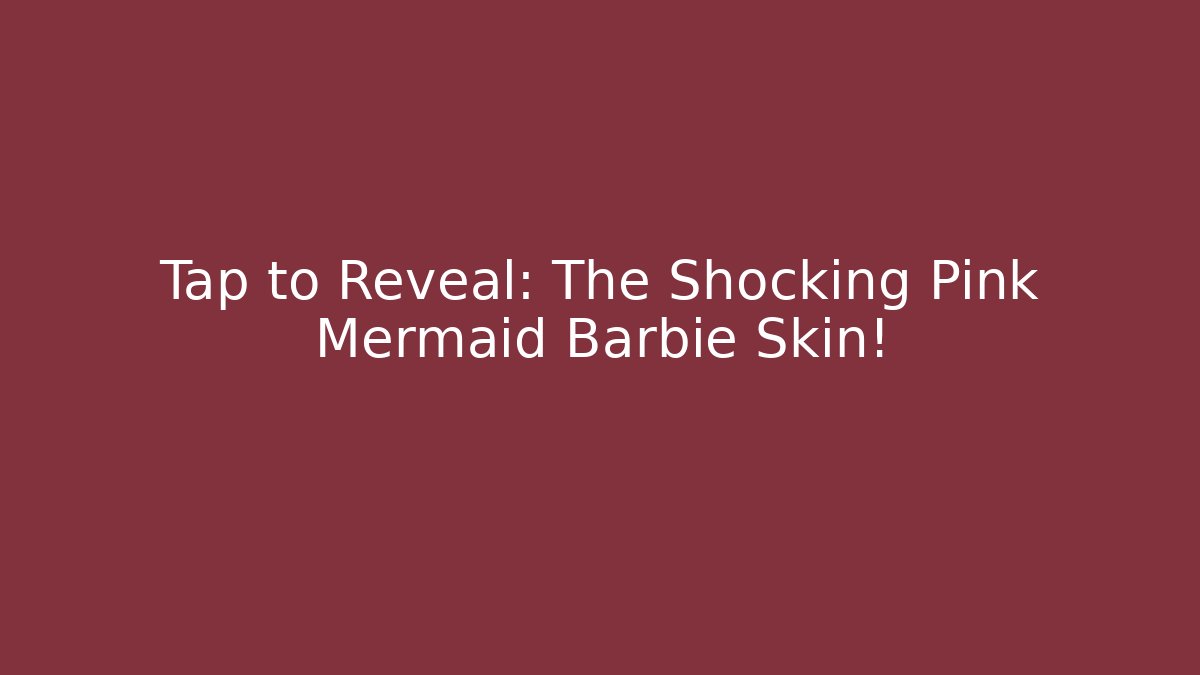 Tap to Reveal: The Shocking Pink Mermaid Barbie Skin!