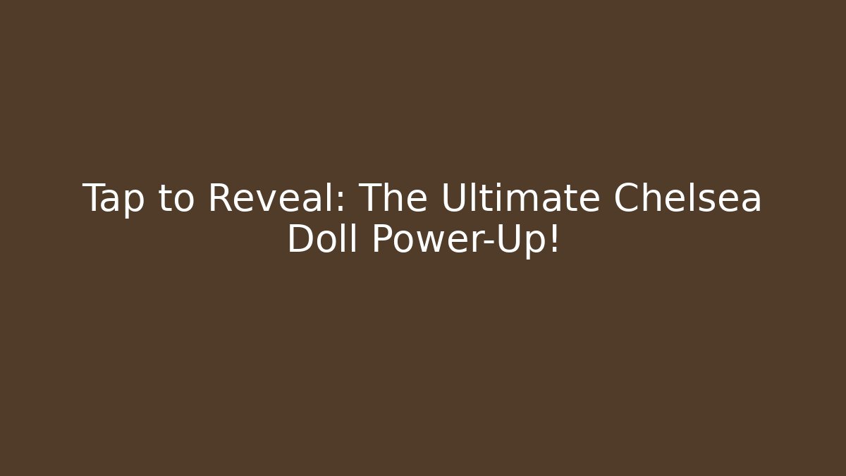 Tap to Reveal: The Ultimate Chelsea Doll Power-Up!