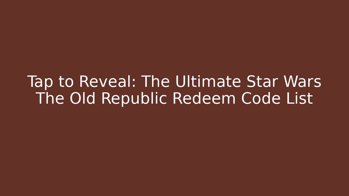 Tap to Reveal: The Ultimate Star Wars The Old Republic Redeem Code List
