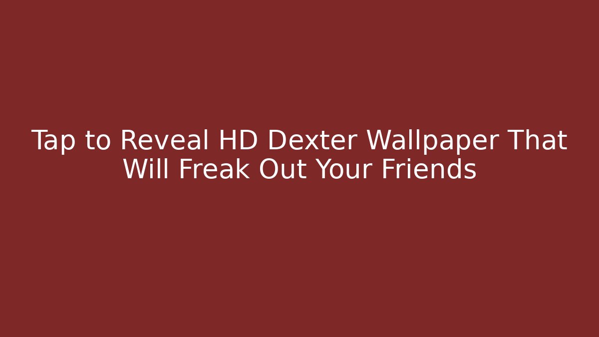 Tap to Reveal HD Dexter Wallpaper That Will Freak Out Your Friends