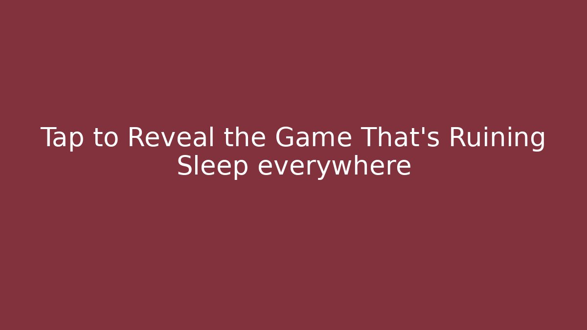 Tap to Reveal the Game That's Ruining Sleep everywhere